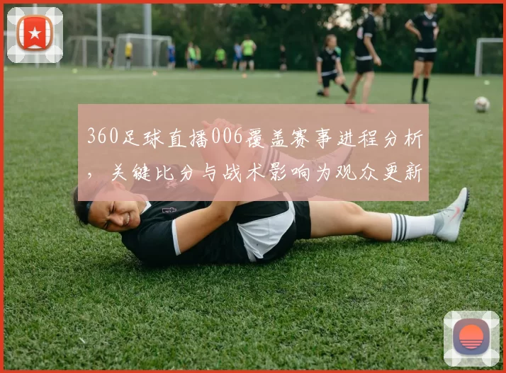 360足球直播006覆盖赛事进程分析，关键比分与战术影响为观众更新