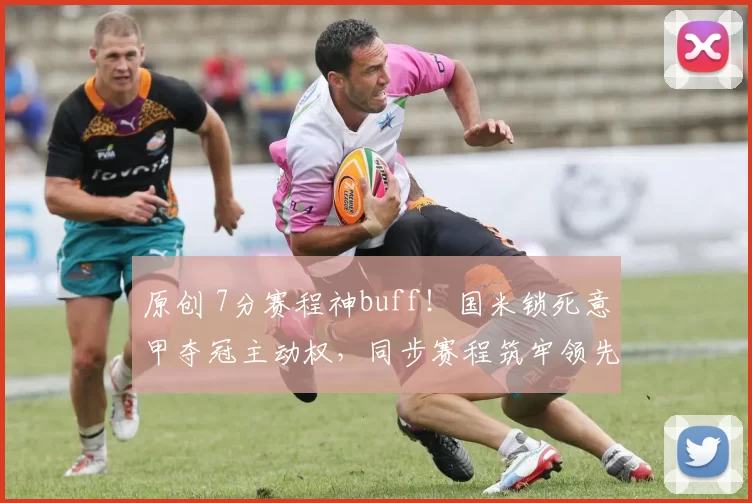 原创 7分赛程神buff！国米锁死意甲夺冠主动权，同步赛程筑牢领先屏障