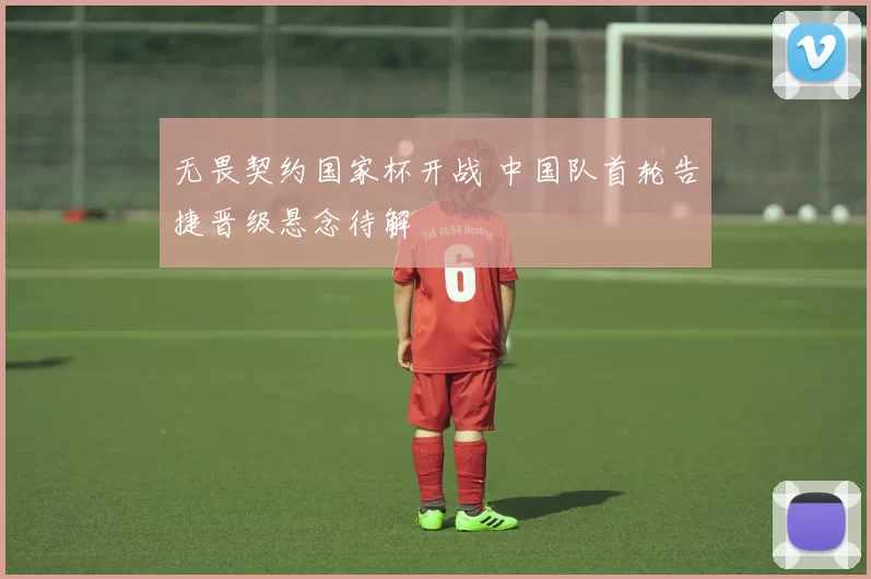 无畏契约国家杯开战 中国队首轮告捷晋级悬念待解