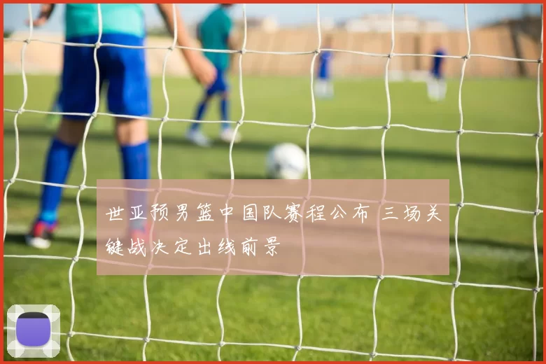 世亚预男篮中国队赛程公布 三场关键战决定出线前景