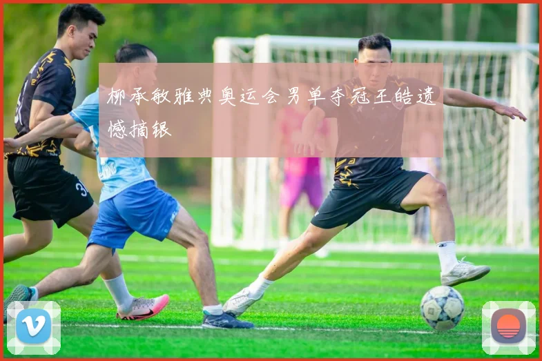 柳承敏雅典奥运会男单夺冠王皓遗憾摘银
