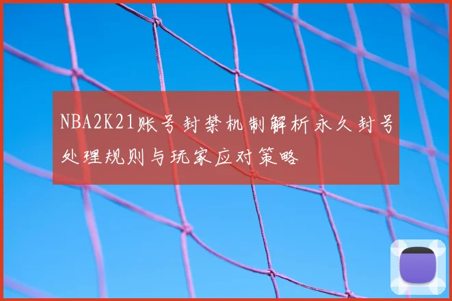NBA2K21账号封禁机制解析永久封号处理规则与玩家应对策略