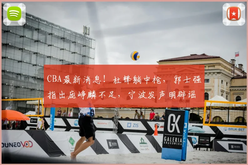 CBA最新消息!杜锋躺中枪,郭士强指出庞峥麟不足,宁波发声明辟谣_徐昕_刘家成_广东