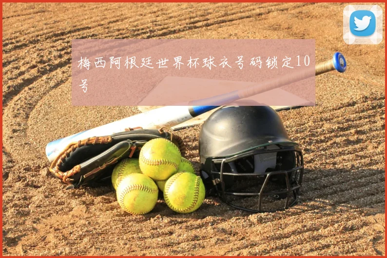 梅西阿根廷世界杯球衣号码锁定10号