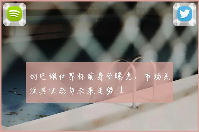 姆巴佩世界杯前身价曝光，市场关注其状态与未来走势_1