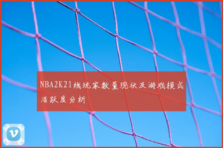 NBA2K21线玩家数量现状及游戏模式活跃度分析
