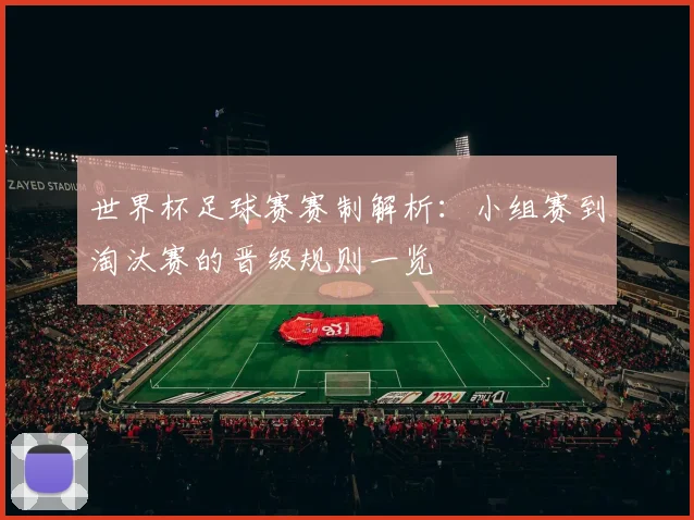 世界杯足球赛赛制解析:小组赛到淘汰赛的晋级规则一览