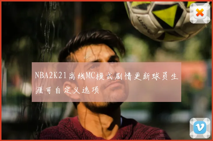 NBA2K21离线MC模式剧情更新球员生涯可自定义选项