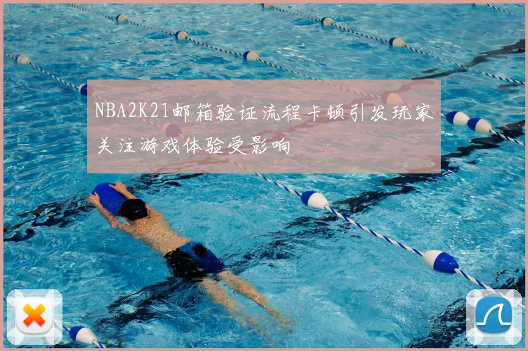 NBA2K21邮箱验证流程卡顿引发玩家关注游戏体验受影响