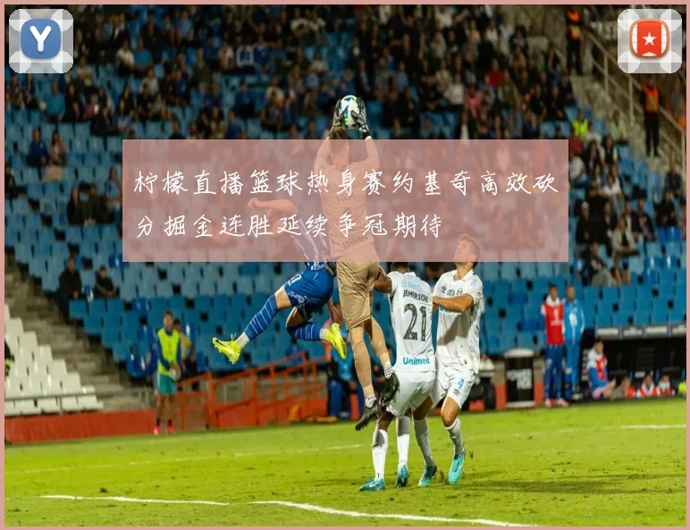 柠檬直播篮球热身赛约基奇高效砍分掘金连胜延续争冠期待